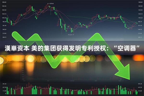 漢崋资本 美的集团获得发明专利授权：“空调器”
