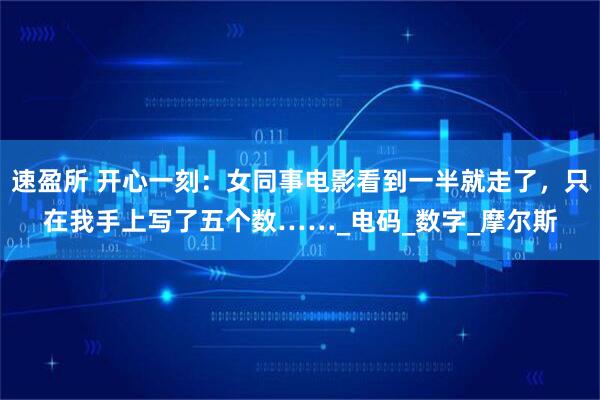 速盈所 开心一刻：女同事电影看到一半就走了，只在我手上写了五个数……_电码_数字_摩尔斯