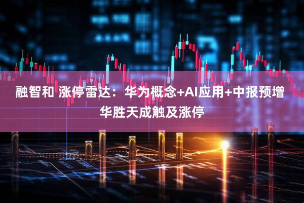 融智和 涨停雷达：华为概念+AI应用+中报预增 华胜天成触及涨停