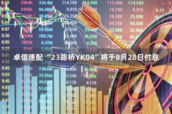 卓信速配 “23路桥YK04”将于8月28日付息
