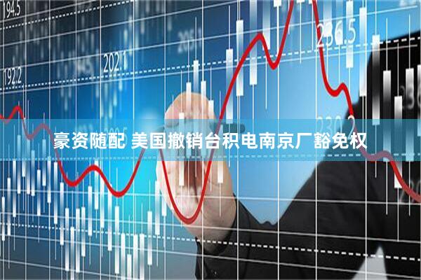 豪资随配 美国撤销台积电南京厂豁免权