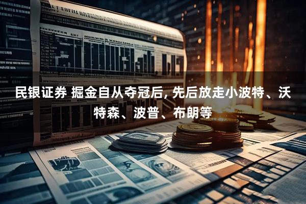 民银证券 掘金自从夺冠后, 先后放走小波特、沃特森、波普、布朗等